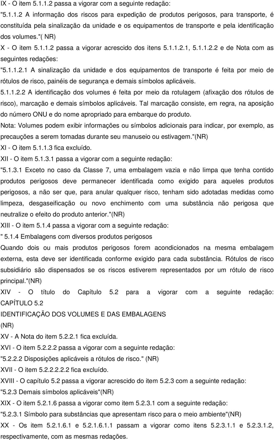 "( NR) X - O item 5.1.1.2 passa a vigorar acrescido dos itens 5.1.1.2.1, 5.1.1.2.2 e de Nota com as seguintes redações: "5.1.1.2.1 A sinalização da unidade e dos equipamentos de transporte é feita por meio de rótulos de risco, painéis de segurança e demais símbolos aplicáveis.