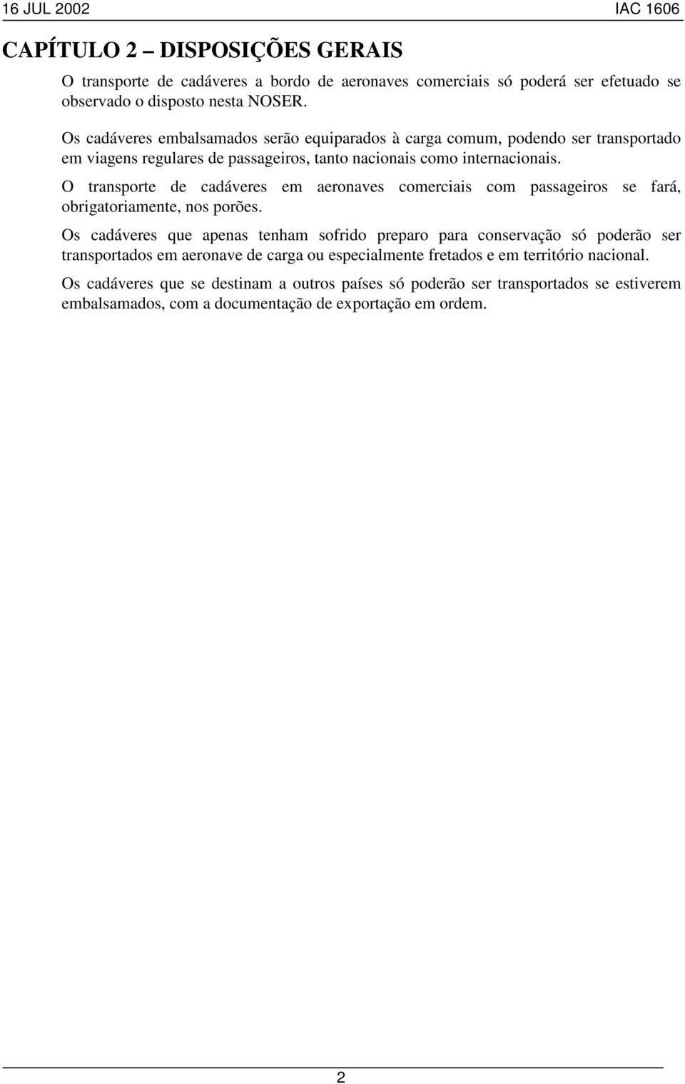 O transporte de cadáveres em aeronaves comerciais com passageiros se fará, obrigatoriamente, nos porões.