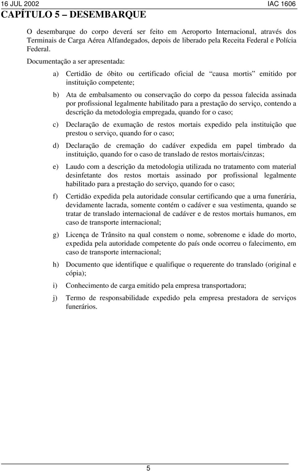 assinada por profissional legalmente habilitado para a prestação do serviço, contendo a descrição da metodologia empregada, quando for o caso; c) Declaração de exumação de restos mortais expedido