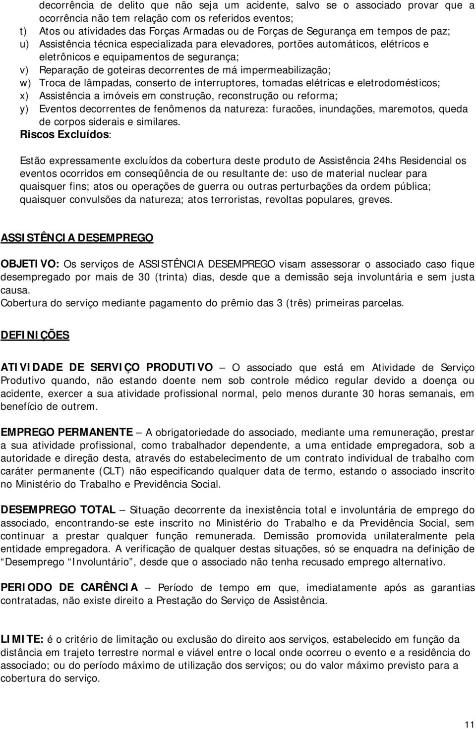 impermeabilização; w) Troca de lâmpadas, conserto de interruptores, tomadas elétricas e eletrodomésticos; x) Assistência a imóveis em construção, reconstrução ou reforma; y) Eventos decorrentes de