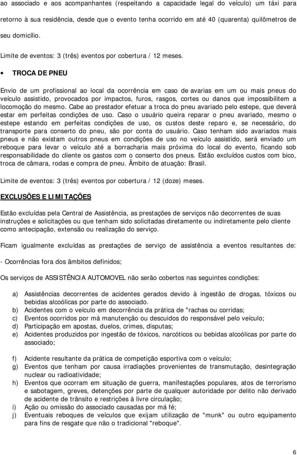 TROCA DE PNEU Envio de um profissional ao local da ocorrência em caso de avarias em um ou mais pneus do veículo assistido, provocados por impactos, furos, rasgos, cortes ou danos que impossibilitem a