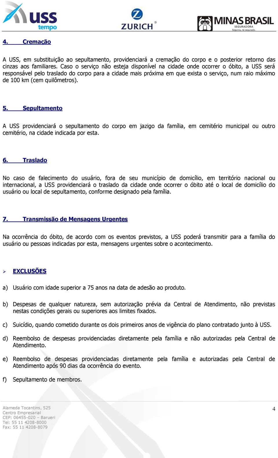 quilômetros). 5. Sepultamento A USS providenciará o sepultamento do corpo em jazigo da família, em cemitério municipal ou outro cemitério, na cidade indicada por esta. 6.