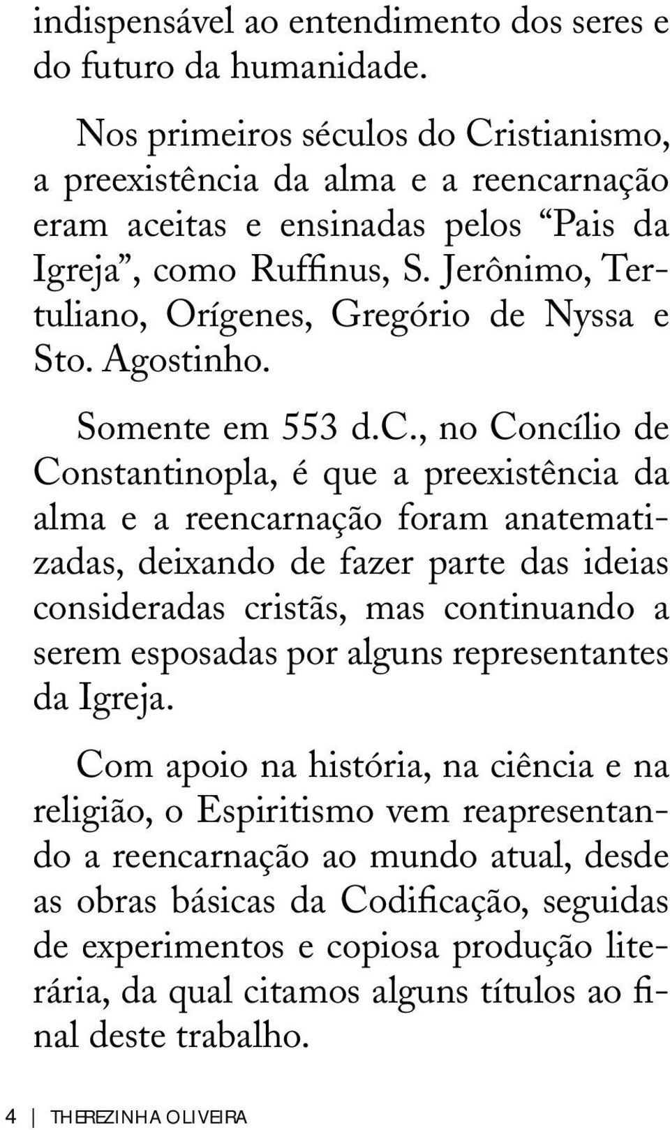 Jerônimo, Tertuliano, Orígenes, Gregório de Nyssa e Sto. Agostinho. Somente em 553 d.c.