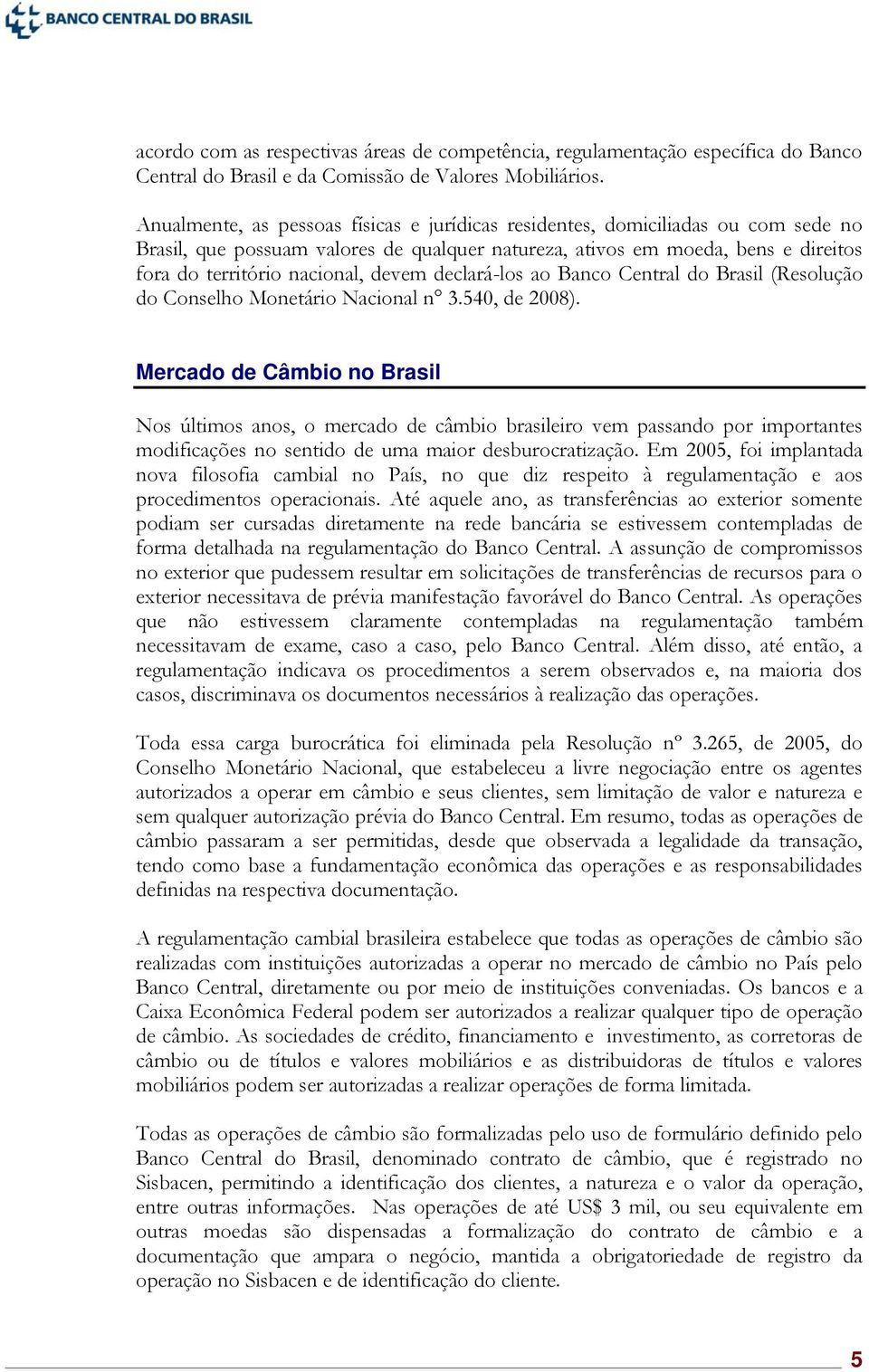 devem declará-los ao Banco Central do Brasil (Resolução do Conselho Monetário Nacional n 3.540, de 2008).