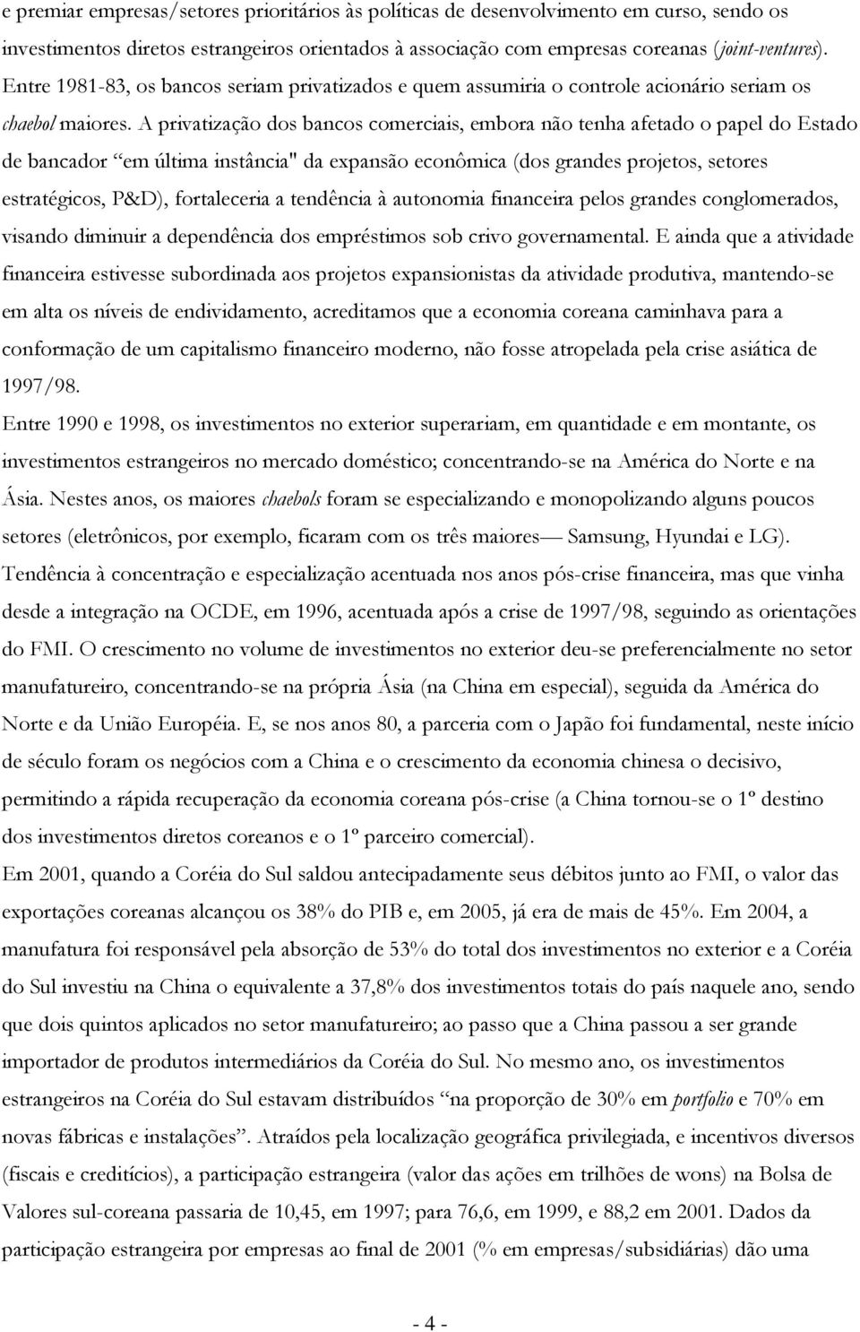 A privatização dos bancos comerciais, embora não tenha afetado o papel do Estado de bancador em última instância" da expansão econômica (dos grandes projetos, setores estratégicos, P&D), fortaleceria