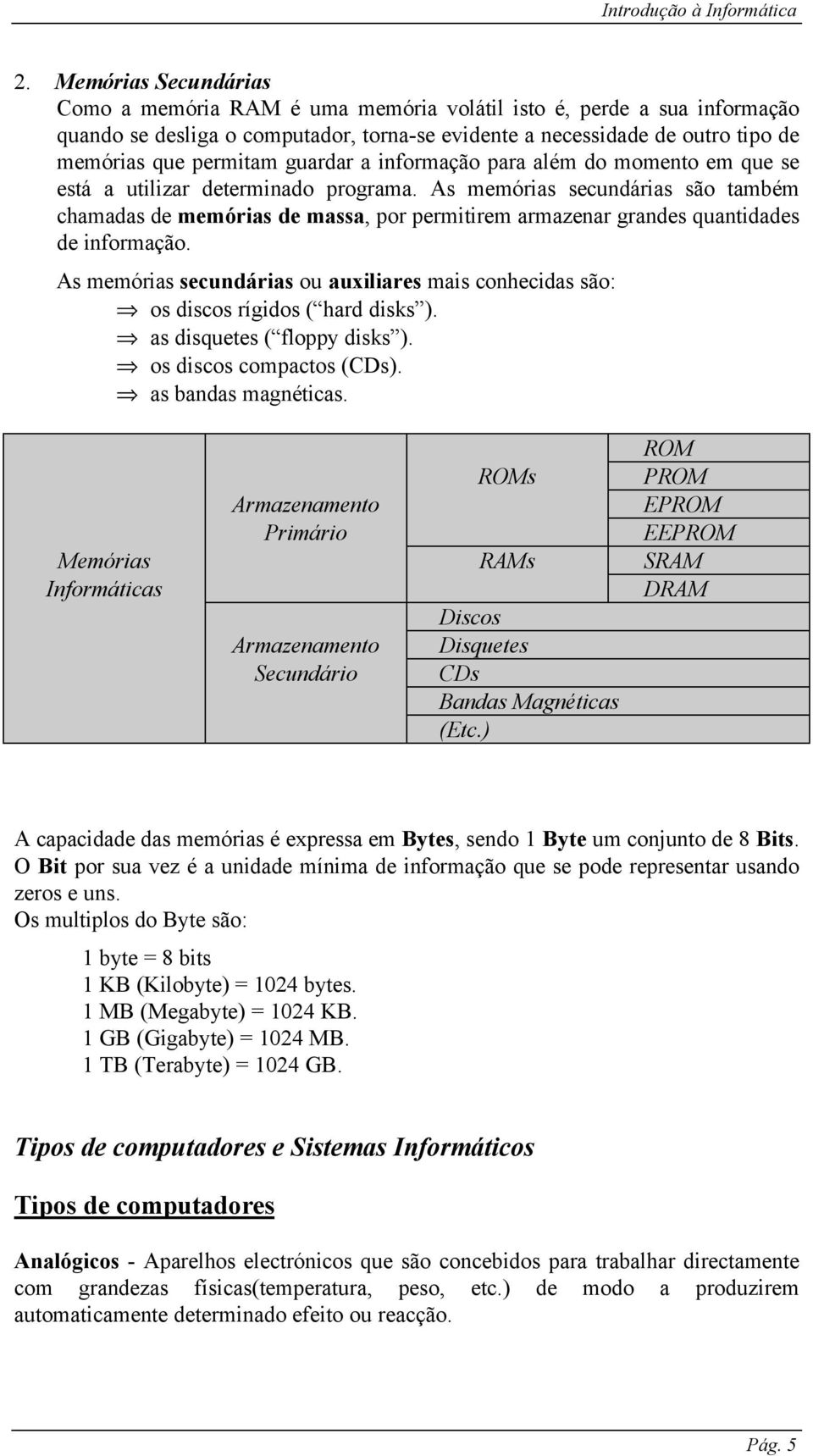 As memórias secundárias são também chamadas de memórias de massa, por permitirem armazenar grandes quantidades de informação.