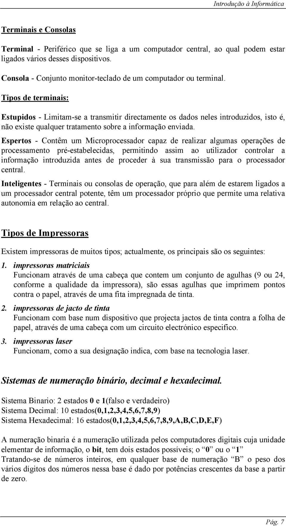 Espertos - Contêm um Microprocessador capaz de realizar algumas operações de processamento pré-estabelecidas, permitindo assim ao utilizador controlar a informação introduzida antes de proceder à sua