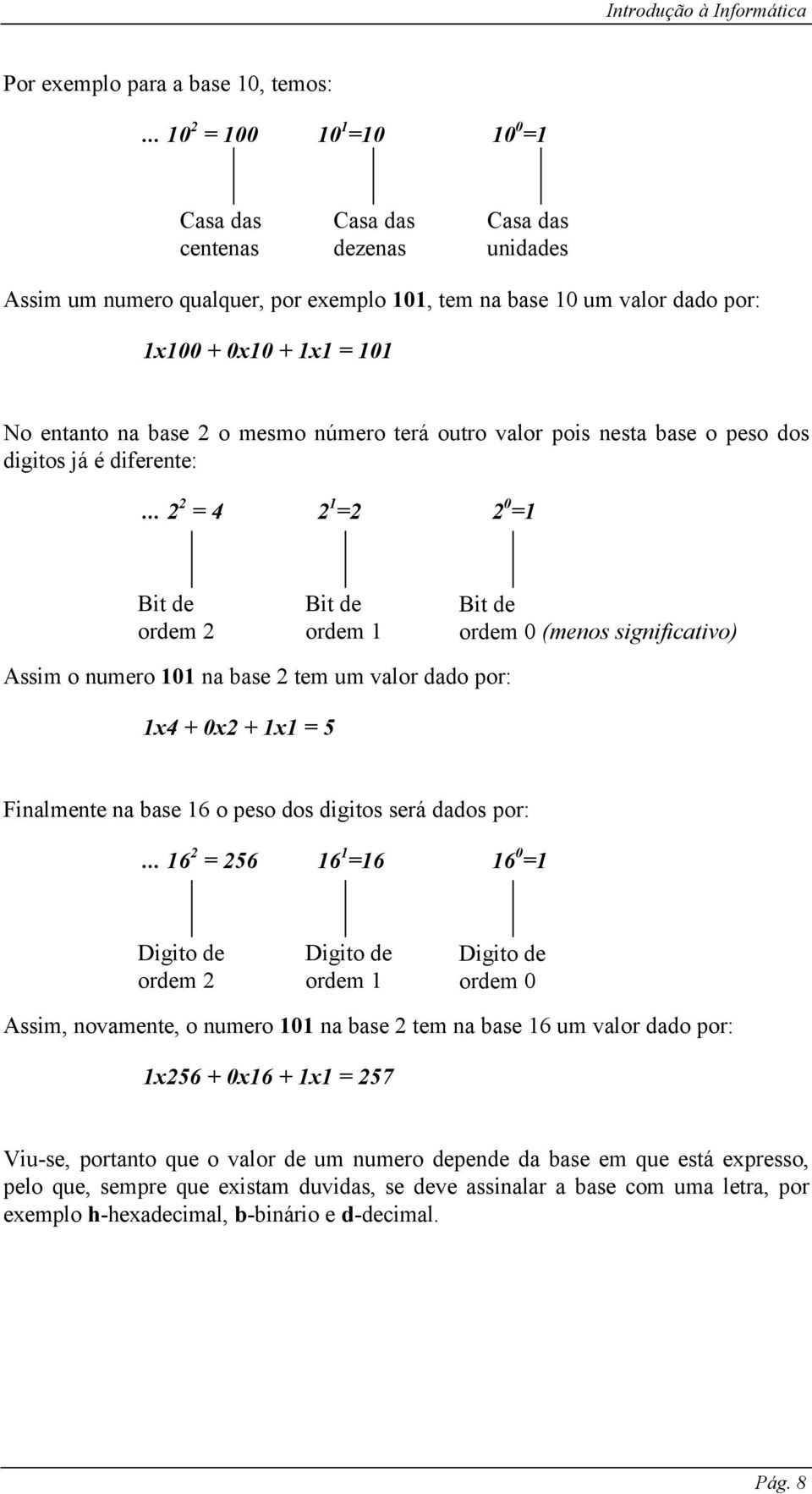 base 2 o mesmo número terá outro valor pois nesta base o peso dos digitos já é diferente:.