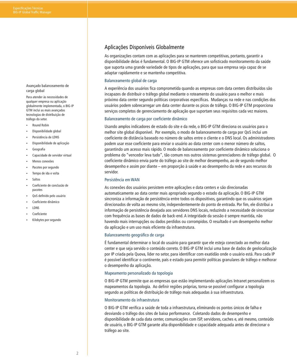 Round Robin Disponibilidade global Persistência de LDNS Disponibilidade de aplicação Geografia Capacidade de servidor virtual Menos conexões Pacotes por segundo Tempo de ida e volta Saltos