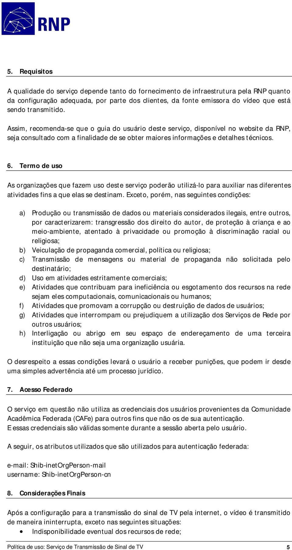 Termo de uso As organizações que fazem uso deste serviço poderão utilizá-lo para auxiliar nas diferentes atividades fins a que elas se destinam.