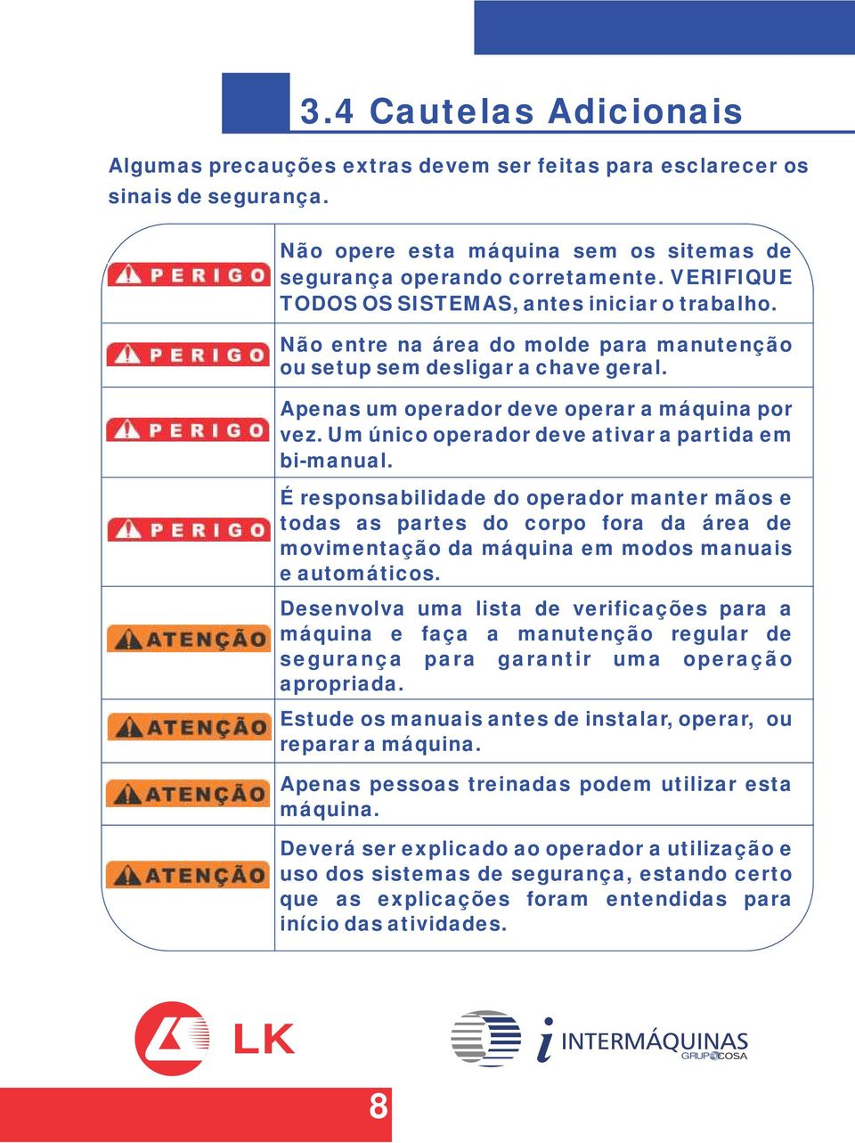 Um único operador deve ativar a partida em bi-manual. É responsabilidade do operador manter mãos e todas as partes do corpo fora da área de movimentação da máquina em modos manuais e automáticos.