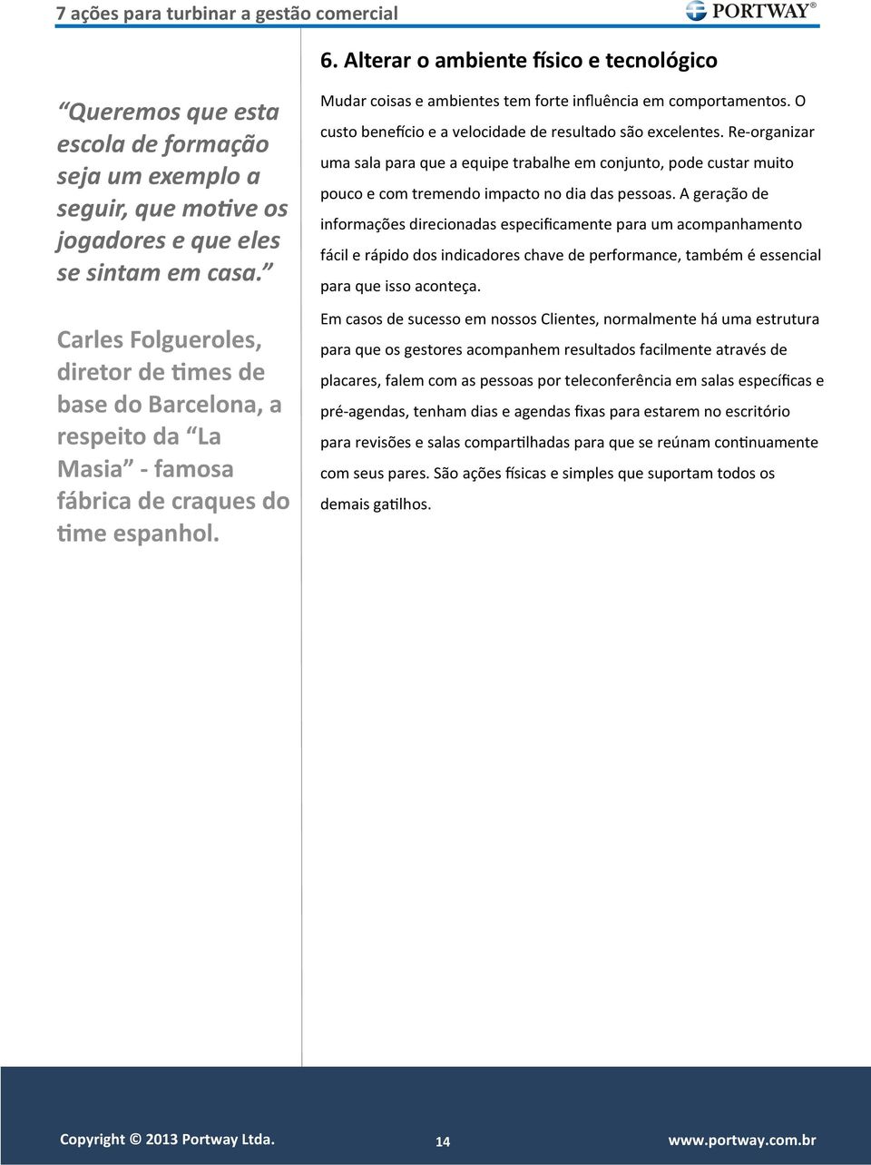 O custo benefício e a velocidade de resultado são excelentes. Re-organizar uma sala para que a equipe trabalhe em conjunto, pode custar muito pouco e com tremendo impacto no dia das pessoas.