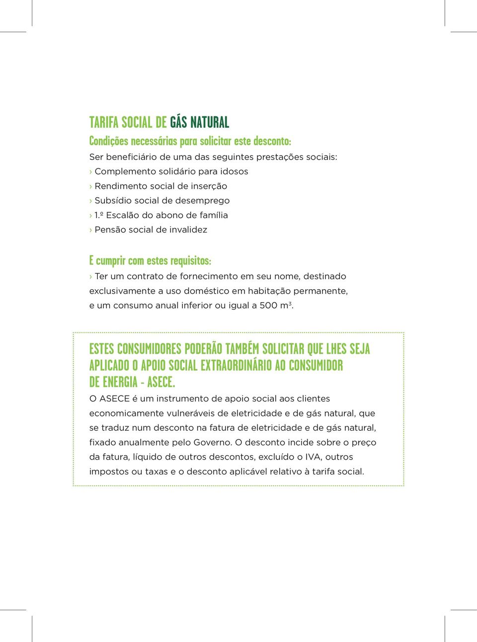 º Escalão do abono de família Pensão social de invalidez E cumprir com estes requisitos: Ter um contrato de fornecimento em seu nome, destinado exclusivamente a uso doméstico em habitação permanente,