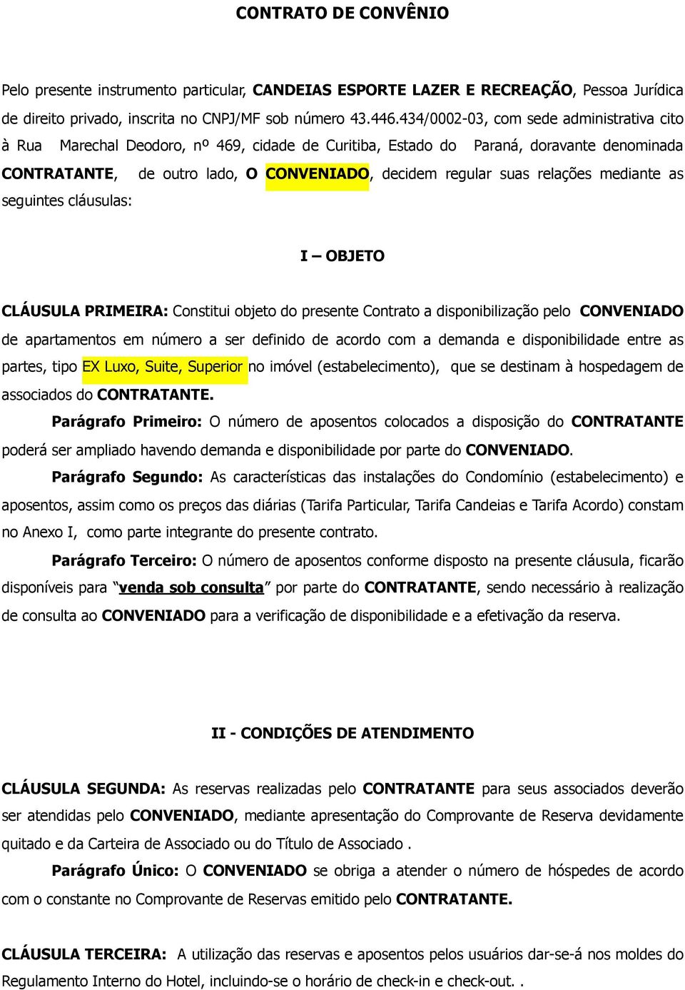 relações mediante as seguintes cláusulas: I OBJETO CLÁUSULA PRIMEIRA: Constitui objeto do presente Contrato a disponibilização pelo CONVENIADO de apartamentos em número a ser definido de acordo com a