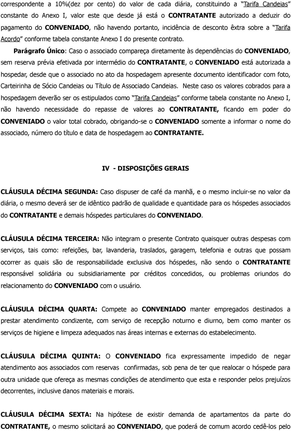 Parágrafo Único: Caso o associado compareça diretamente às dependências do CONVENIADO, sem reserva prévia efetivada por intermédio do CONTRATANTE, o CONVENIADO está autorizada a hospedar, desde que o