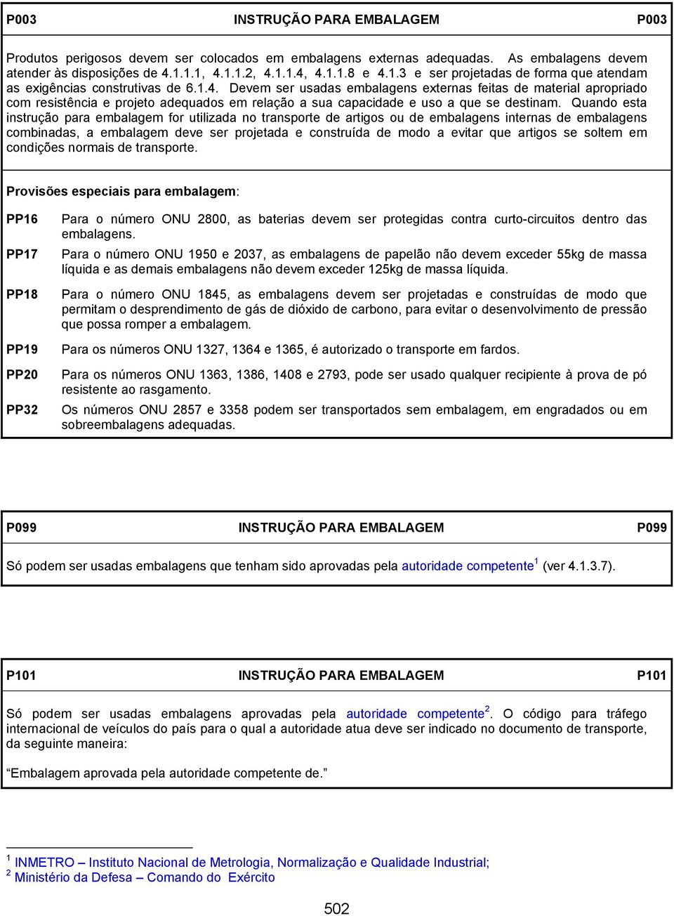 Quando esta instrução para embalagem for utilizada no transporte de artigos ou de embalagens internas de embalagens combinadas, a embalagem deve ser projetada e construída de modo a evitar que