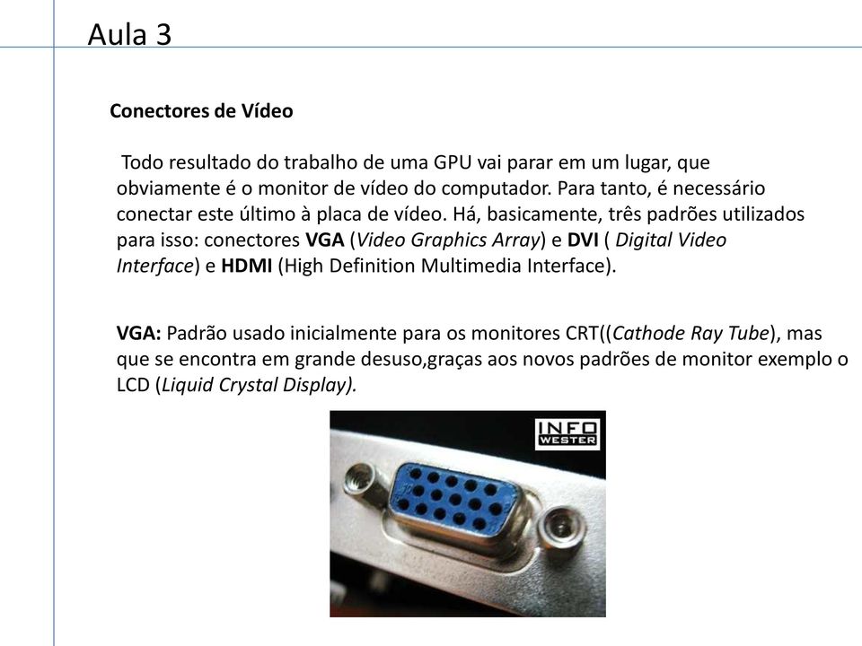 Há, basicamente, três padrões utilizados para isso: conectores VGA (Video Graphics Array) e DVI ( Digital Video Interface) e HDMI (High