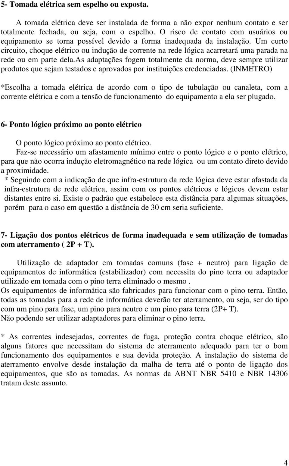 Um curto circuito, choque elétrico ou indução de corrente na rede lógica acarretará uma parada na rede ou em parte dela.