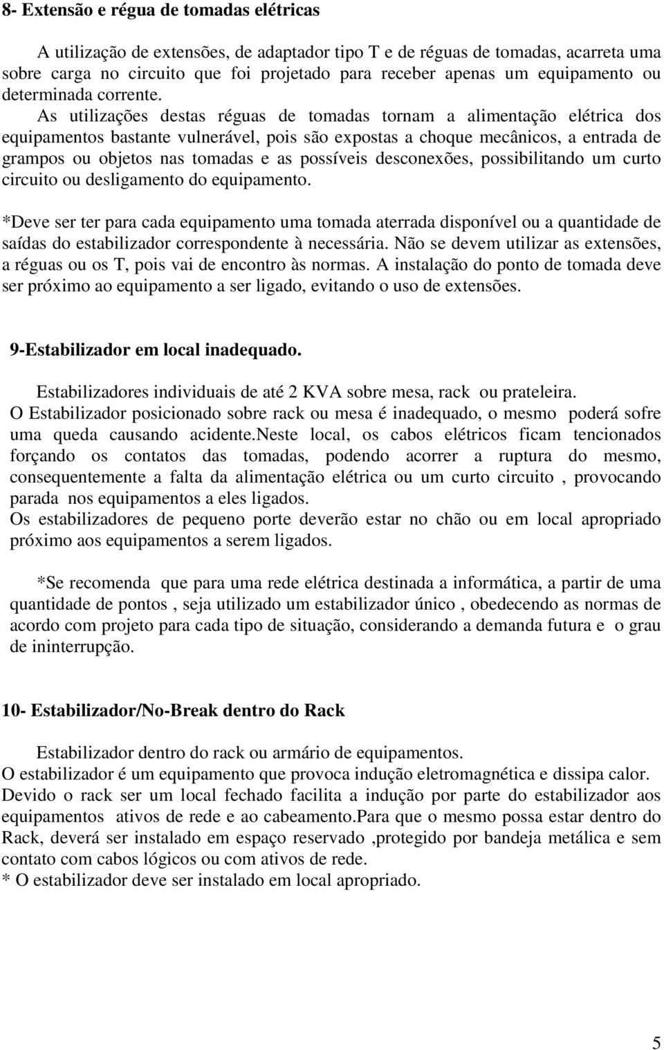 As utilizações destas réguas de tomadas tornam a alimentação elétrica dos equipamentos bastante vulnerável, pois são expostas a choque mecânicos, a entrada de grampos ou objetos nas tomadas e as