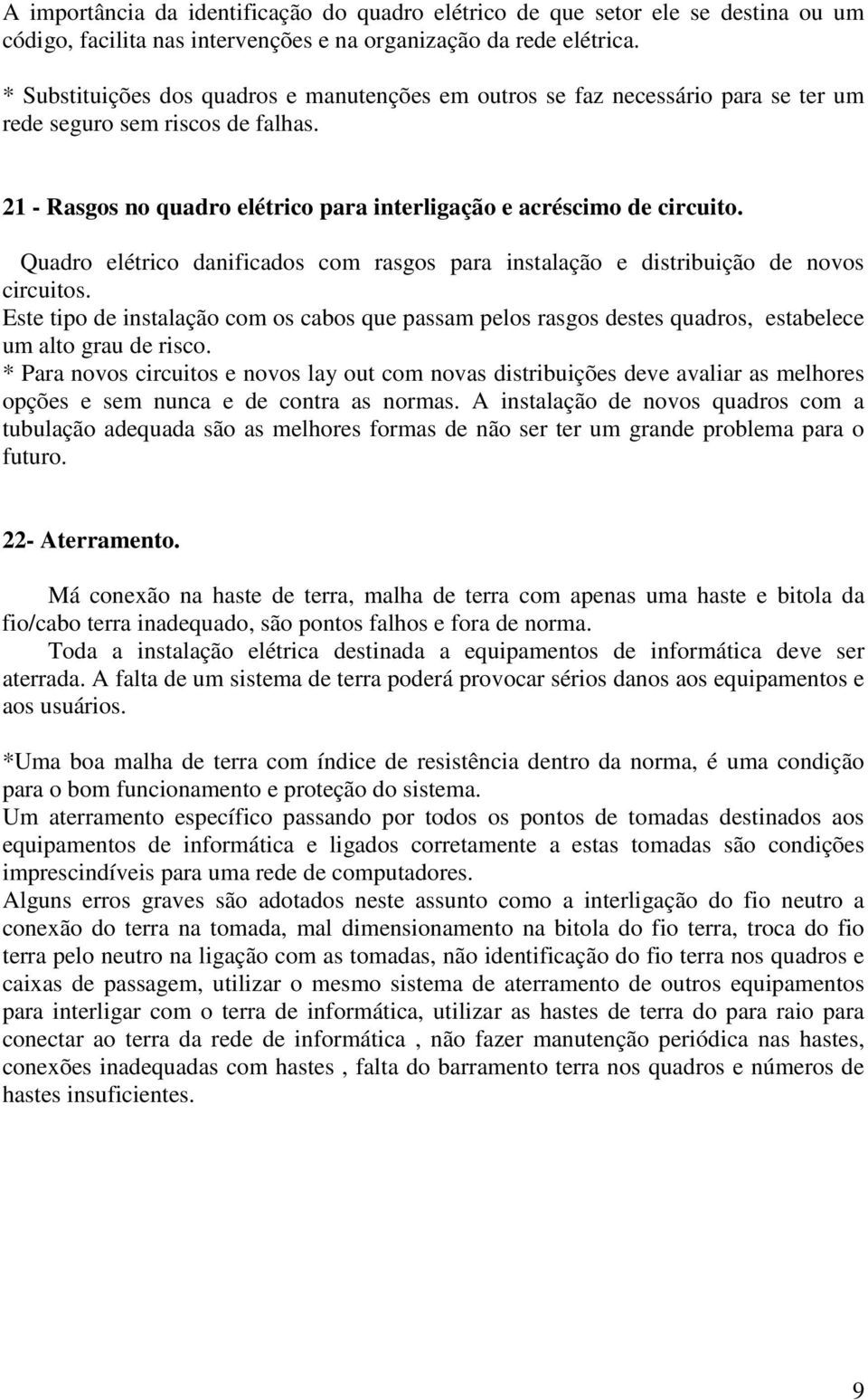 Quadro elétrico danificados com rasgos para instalação e distribuição de novos circuitos. Este tipo de instalação com os cabos que passam pelos rasgos destes quadros, estabelece um alto grau de risco.