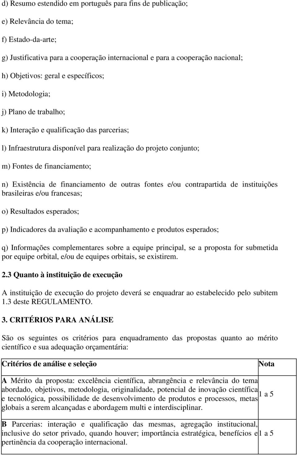 Existência de financiamento de outras fontes e/ou contrapartida de instituições brasileiras e/ou francesas; o) Resultados esperados; p) Indicadores da avaliação e acompanhamento e produtos esperados;