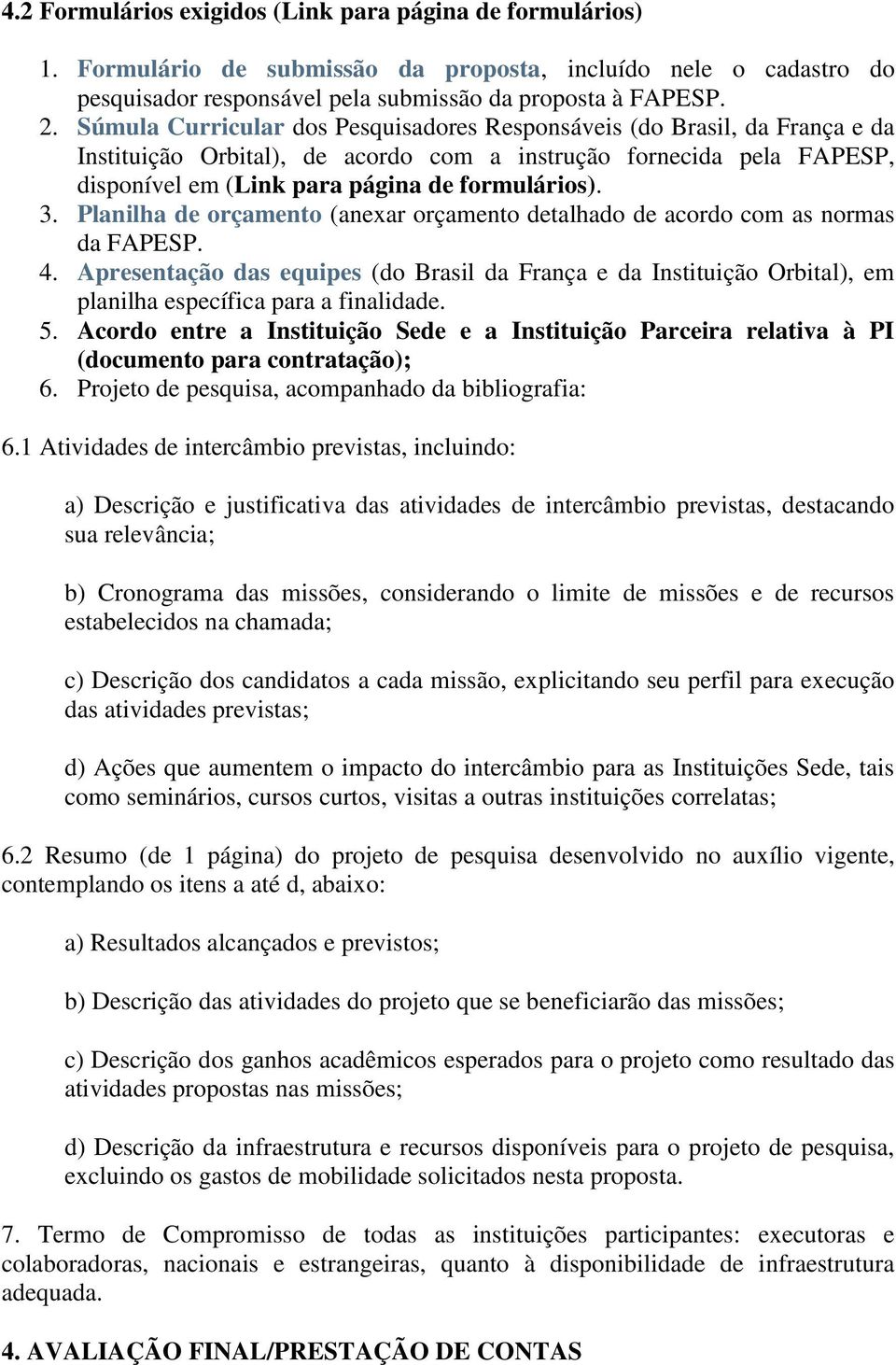 Planilha de orçamento (anexar orçamento detalhado de acordo com as normas da FAPESP. 4.