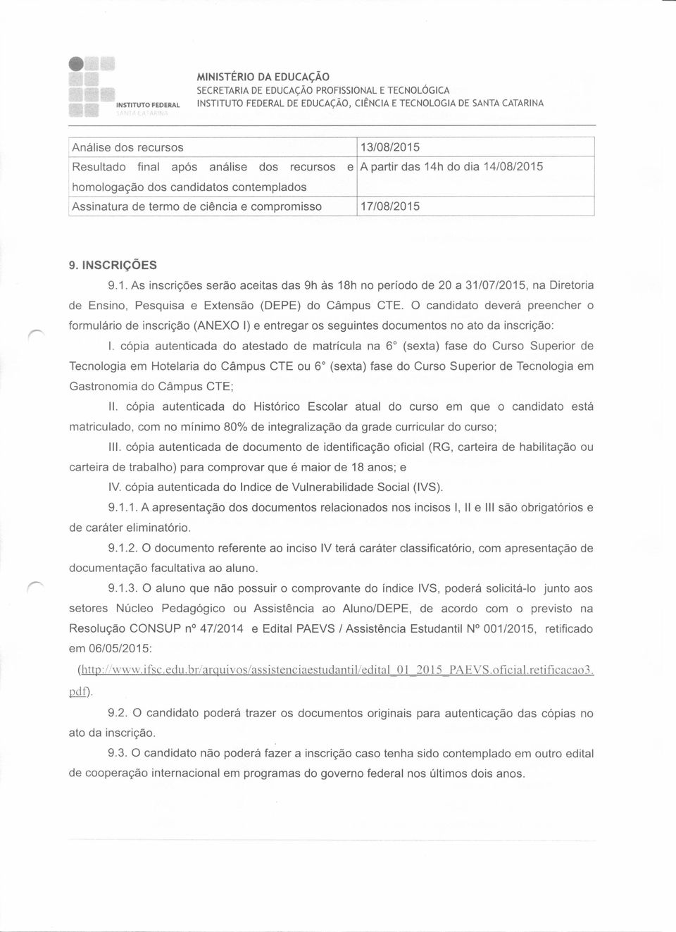 O candidato deverá preencher o formulário de inscrição (ANEXO I) e entregar os seguintes documentos no ato da inscrição: I.