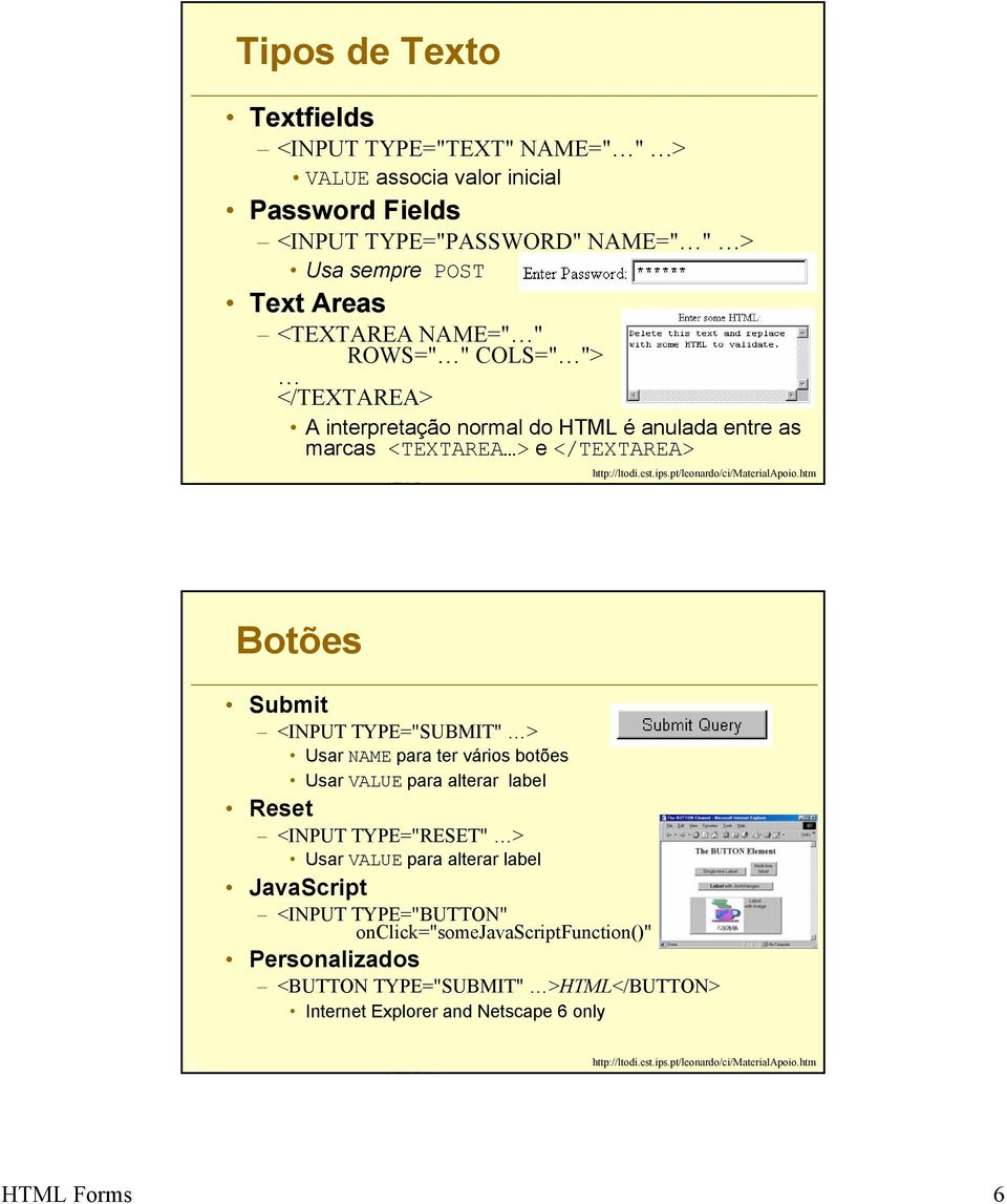 htm Botões Submit <INPUT TYPE="SUBMIT" > Usar NAME para ter vários botões Usar VALUE para alterar label Reset <INPUT TYPE="RESET" > Usar VALUE para alterar label JavaScript <INPUT