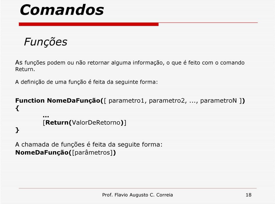 A definição de uma função é feita da seguinte forma: Function NomeDaFunção([ parametro1,