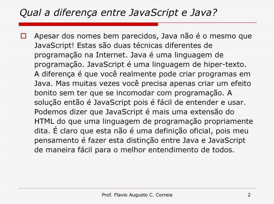 Mas muitas vezes você precisa apenas criar um efeito bonito sem ter que se incomodar com programação. A solução então é JavaScript pois é fácil de entender e usar.