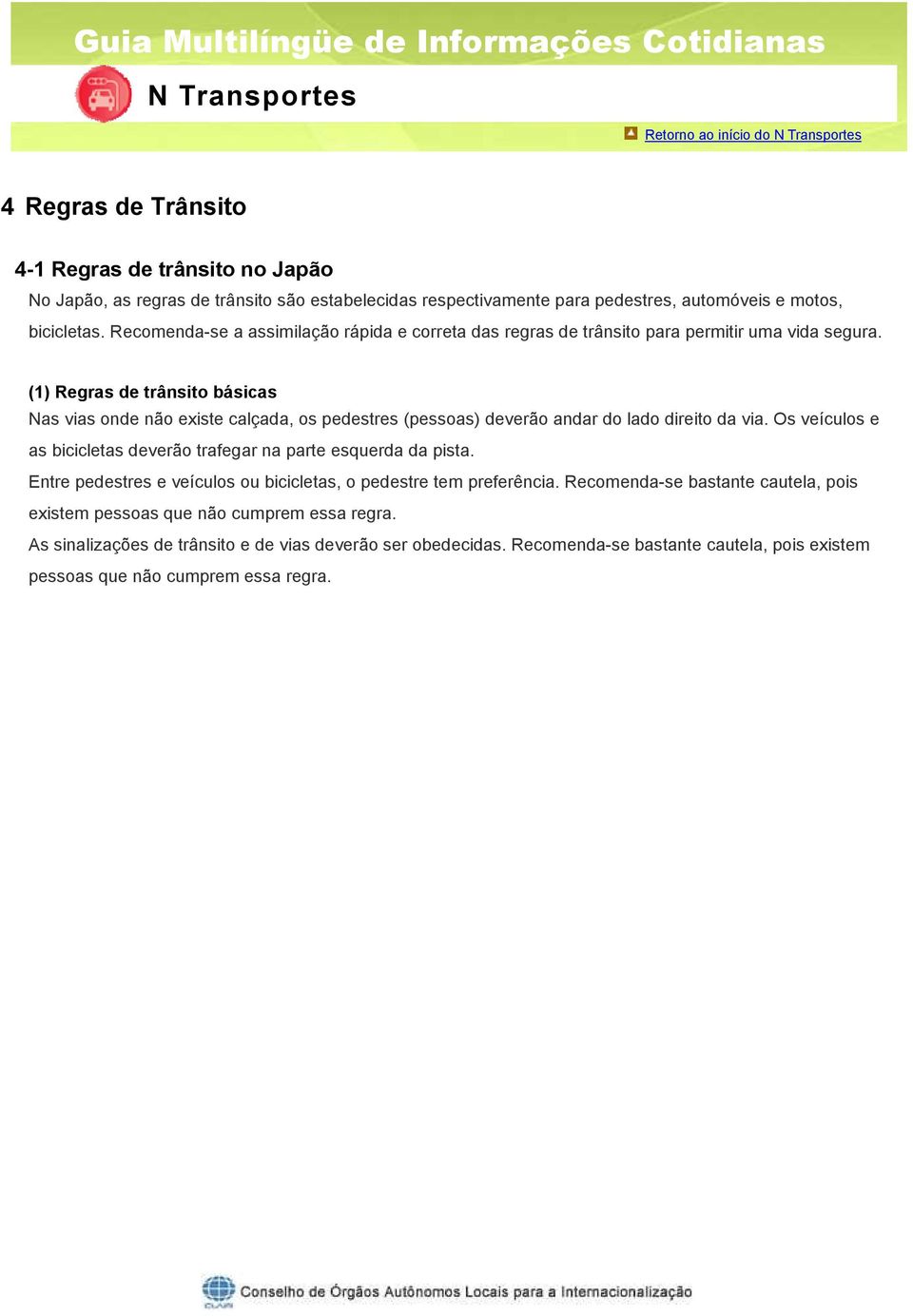 (1) Regras de trânsito básicas Nas vias onde não existe calçada, os (pessoas) deverão andar do lado direito da via.