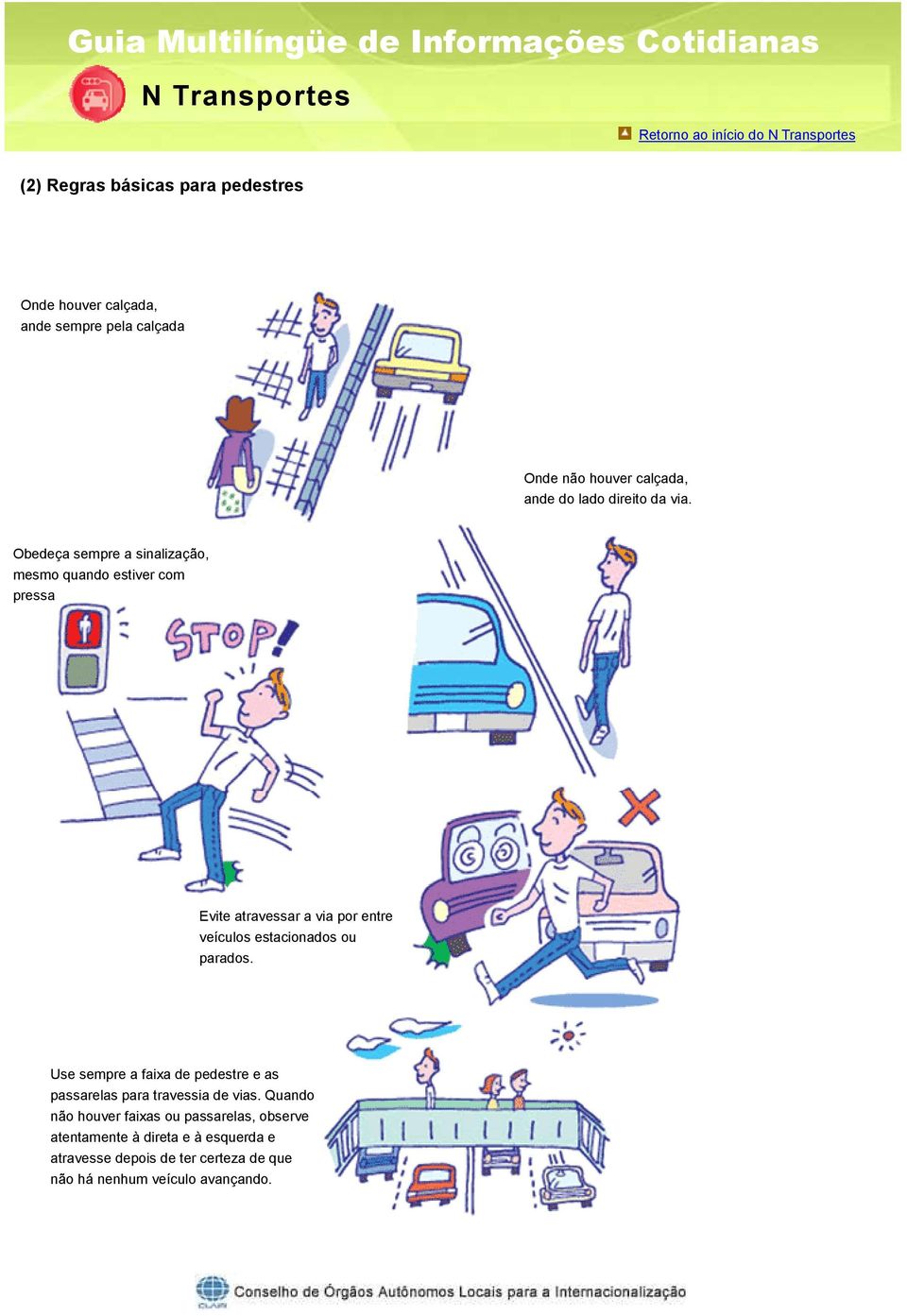 estacionados ou parados. Use sempre a faixa de pedestre e as passarelas para travessia de vias.