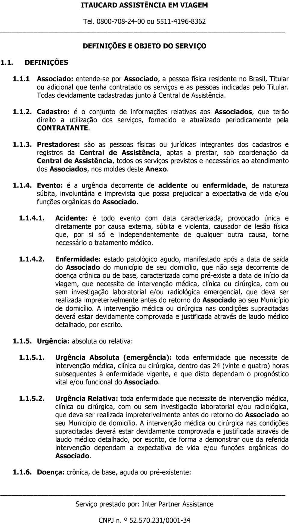 Cadastro: é o conjunto de informações relativas aos Associados, que terão direito a utilização dos serviços, fornecido e atualizado periodicamente pela CONTRATANTE. 1.1.3.