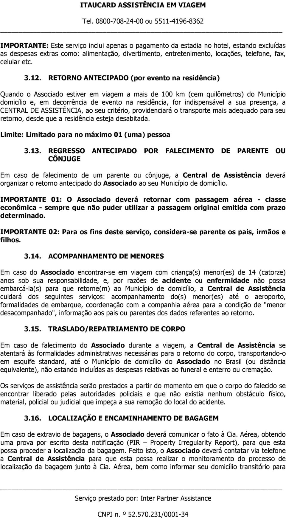 indispensável a sua presença, a CENTRAL DE ASSISTÊNCIA, ao seu critério, providenciará o transporte mais adequado para seu retorno, desde que a residência esteja desabitada.