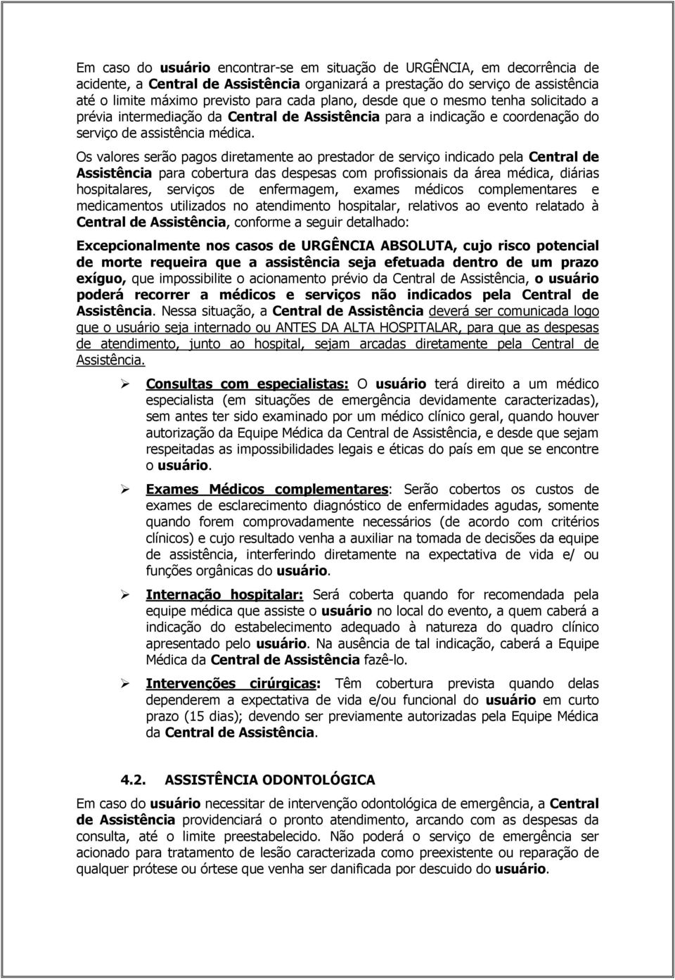 Os valores serão pagos diretamente ao prestador de serviço indicado pela Central de Assistência para cobertura das despesas com profissionais da área médica, diárias hospitalares, serviços de