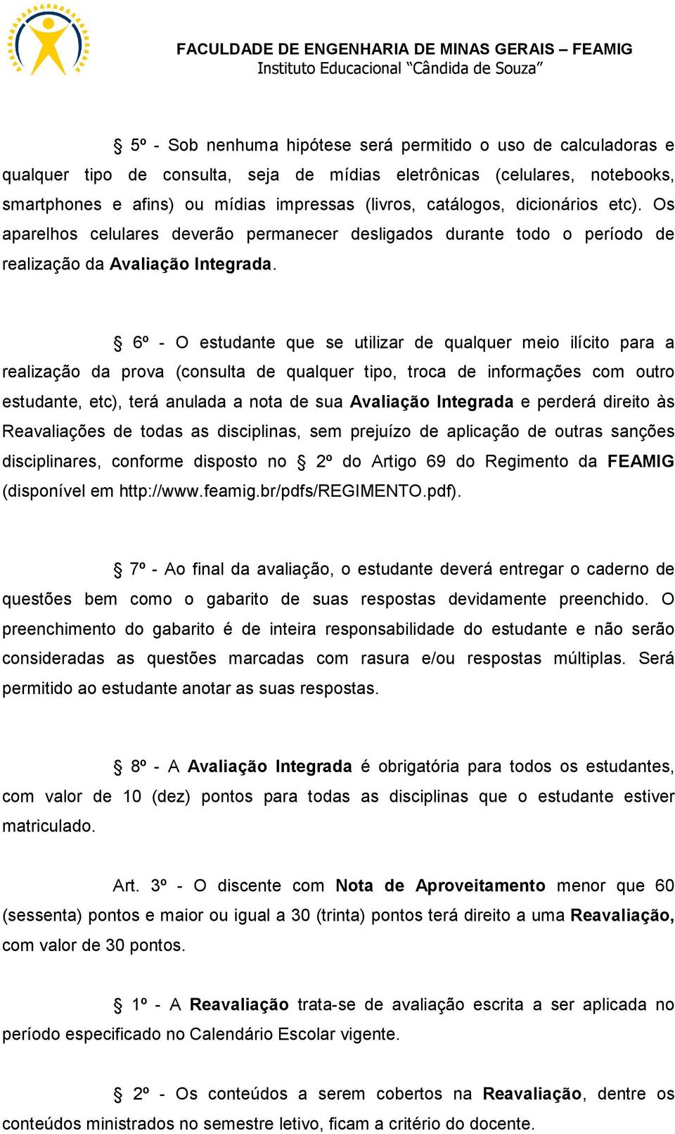 6º - O estudante que se utilizar de qualquer meio ilícito para a realização da prova (consulta de qualquer tipo, troca de informações com outro estudante, etc), terá anulada a nota de sua Avaliação