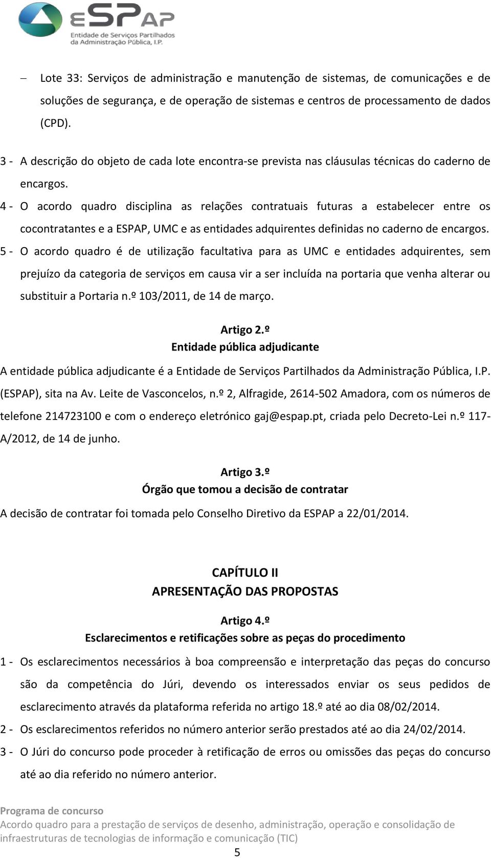 4 - O acordo quadro disciplina as relações contratuais futuras a estabelecer entre os cocontratantes e a ESPAP, UMC e as entidades adquirentes definidas no caderno de encargos.