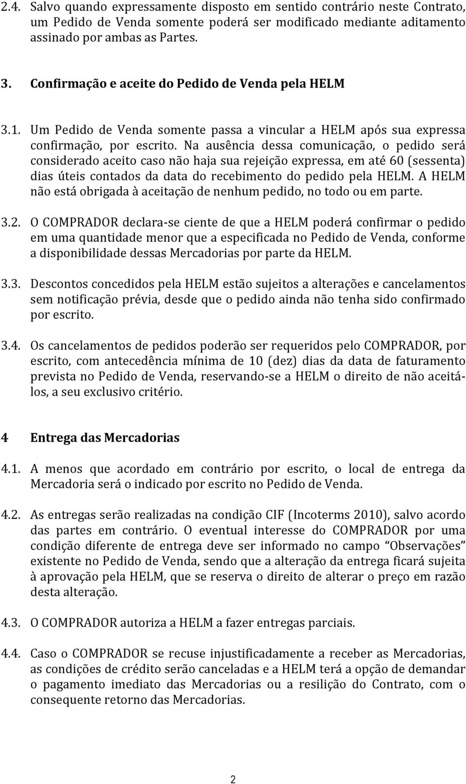 Na ausência dessa comunicação, o pedido será considerado aceito caso não haja sua rejeição expressa, em até 60 (sessenta) dias úteis contados da data do recebimento do pedido pela HELM.