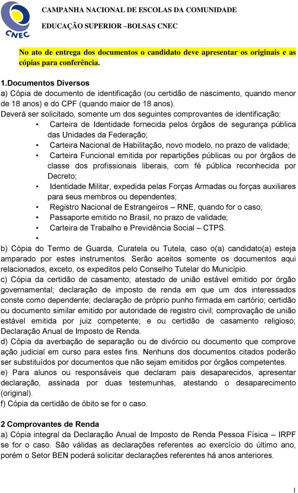 Deverá ser solicitado, somente um dos seguintes comprovantes de identificação: Carteira de Identidade fornecida pelos órgãos de segurança pública das Unidades da Federação; Carteira Nacional de