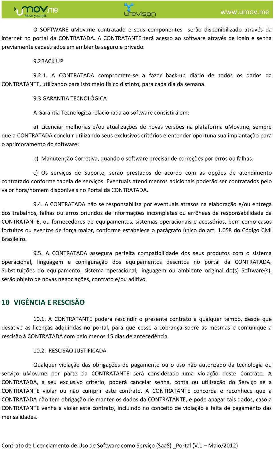 A CONTRATADA compromete-se a fazer back-up diário de todos os dados da CONTRATANTE, utilizando para isto meio físico distinto, para cada dia da semana. 9.