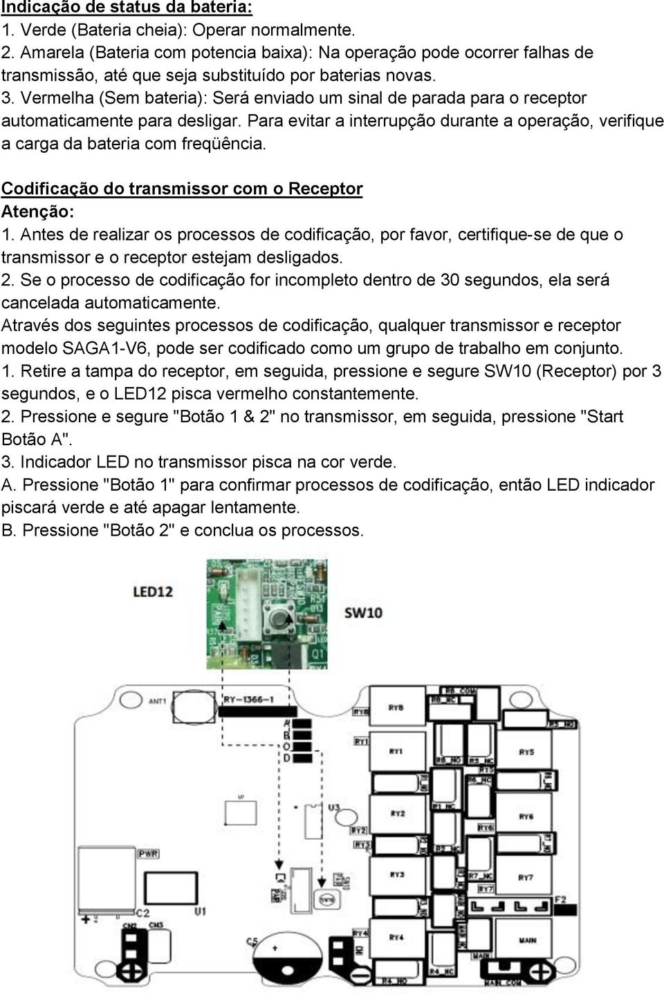 Vermelha (Sem bateria): Será enviado um sinal de parada para o receptor automaticamente para desligar. Para evitar a interrupção durante a operação, verifique a carga da bateria com freqüência.