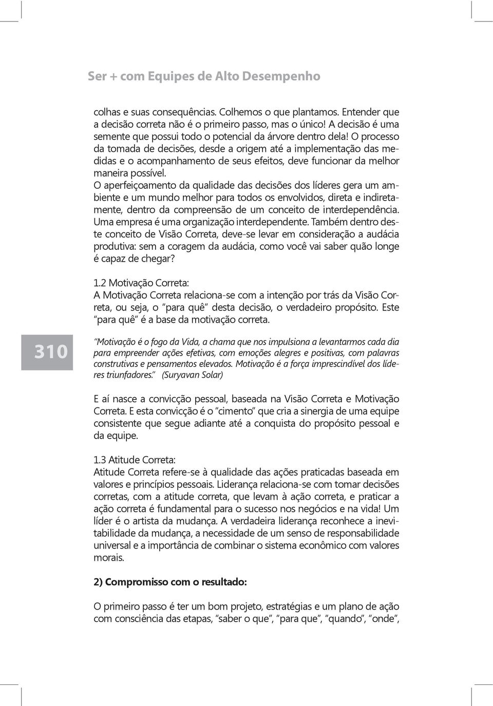 O processo da tomada de decisões, desde a origem até a implementação das me-didas e o acompanhamento de seus efeitos, deve funcionar da melhor maneira possível.