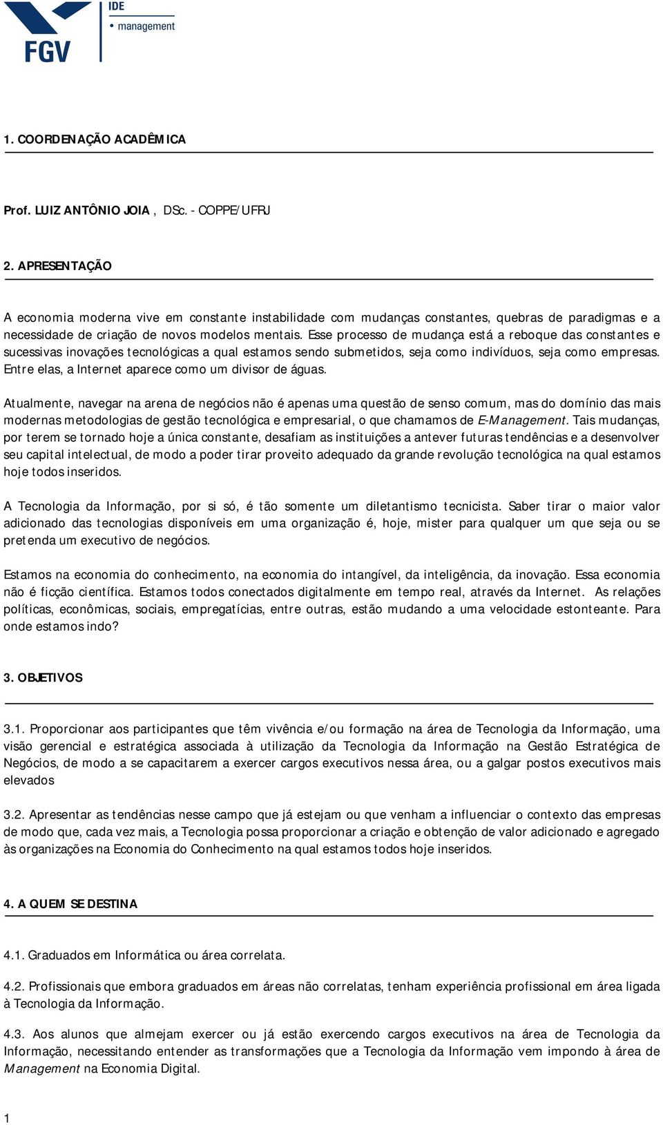 Esse processo de mudança está a reboque das constantes e sucessivas inovações tecnológicas a qual estamos sendo submetidos, seja como indivíduos, seja como empresas.