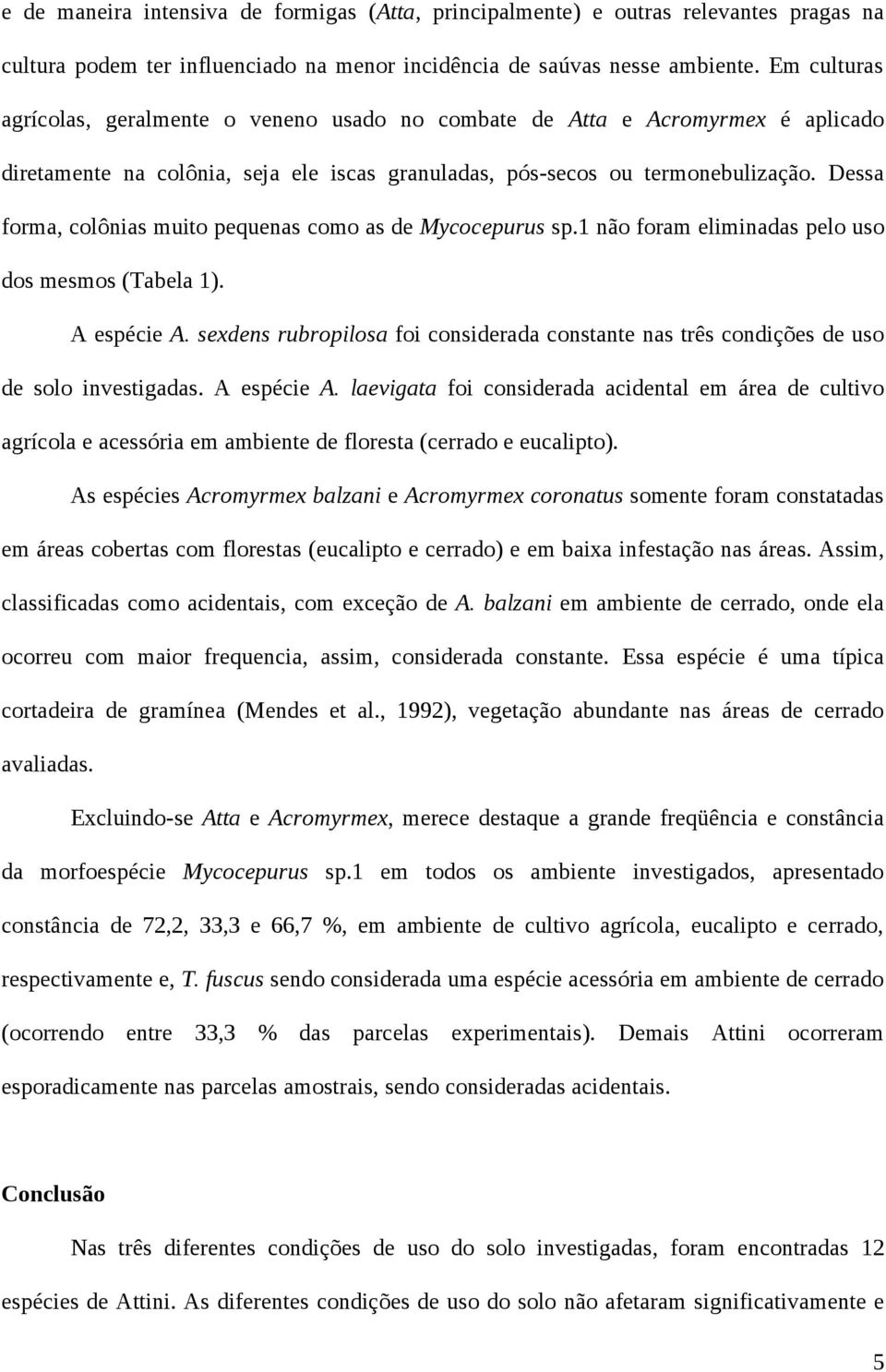 Dessa forma, colônias muito pequenas como as de Mycocepurus sp.1 não foram eliminadas pelo uso dos mesmos (Tabela 1). A espécie A.