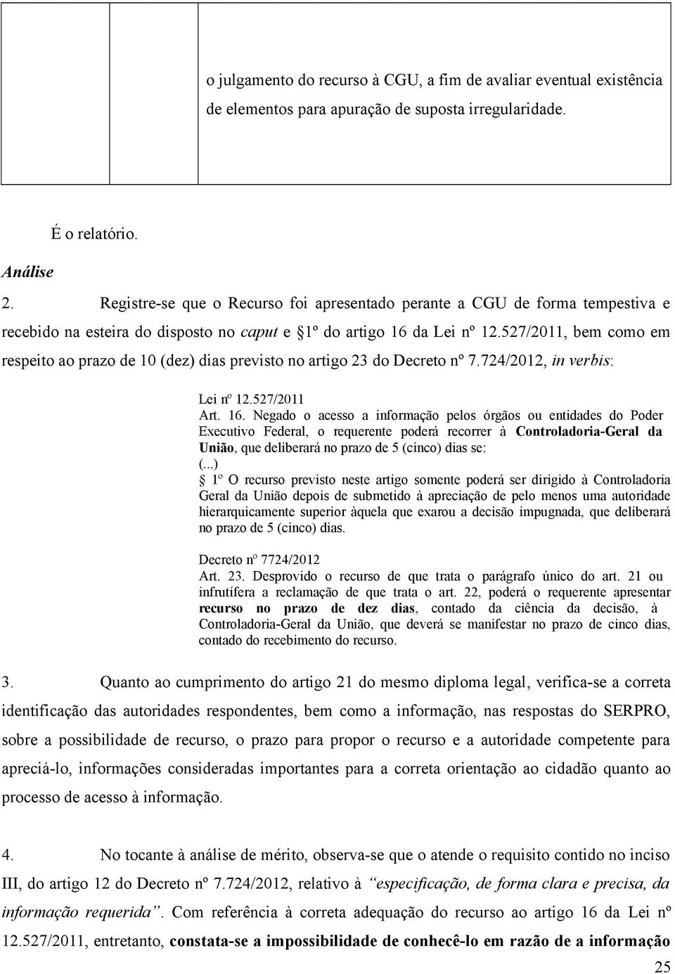 527/2011, bem como em respeito ao prazo de 10 (dez) dias previsto no artigo 23 do Decreto nº 7.72/2012, in verbis: Lei nº 12.527/2011 Art. 16.