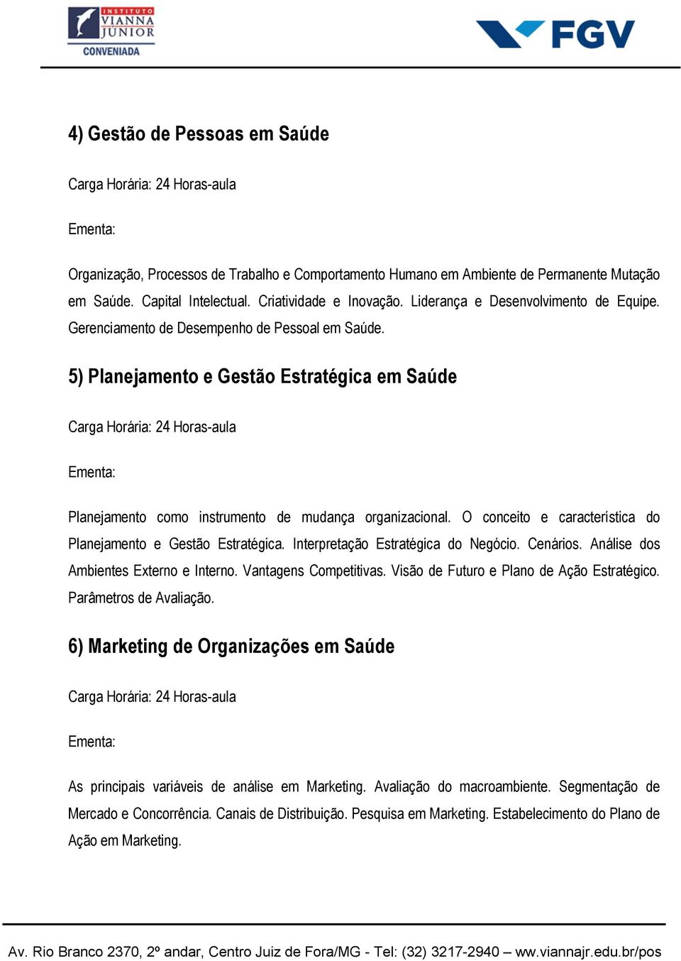 O conceito e característica do Planejamento e Gestão Estratégica. Interpretação Estratégica do Negócio. Cenários. Análise dos Ambientes Externo e Interno. Vantagens Competitivas.