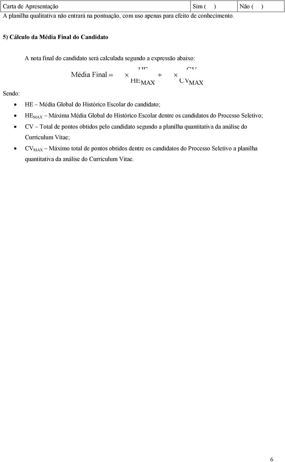 Global do Histórico Escolar do candidato; HE MAX Máxima Média Global do Histórico Escolar dentre os candidatos do Processo Seletivo; CV Total de pontos obtidos pelo