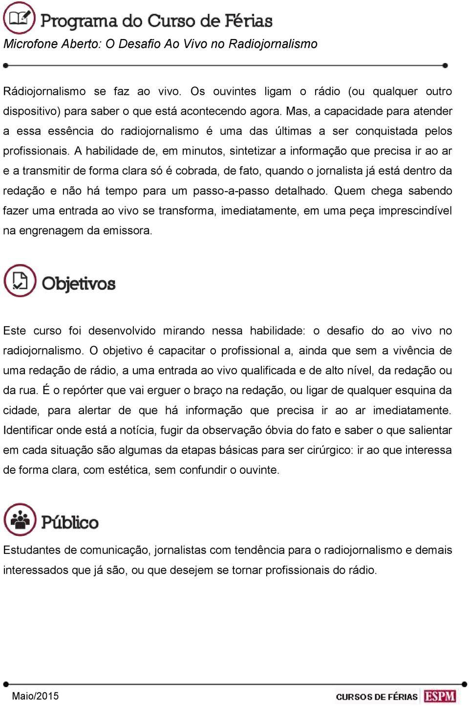 A habilidade de, em minutos, sintetizar a informação que precisa ir ao ar e a transmitir de forma clara só é cobrada, de fato, quando o jornalista já está dentro da redação e não há tempo para um