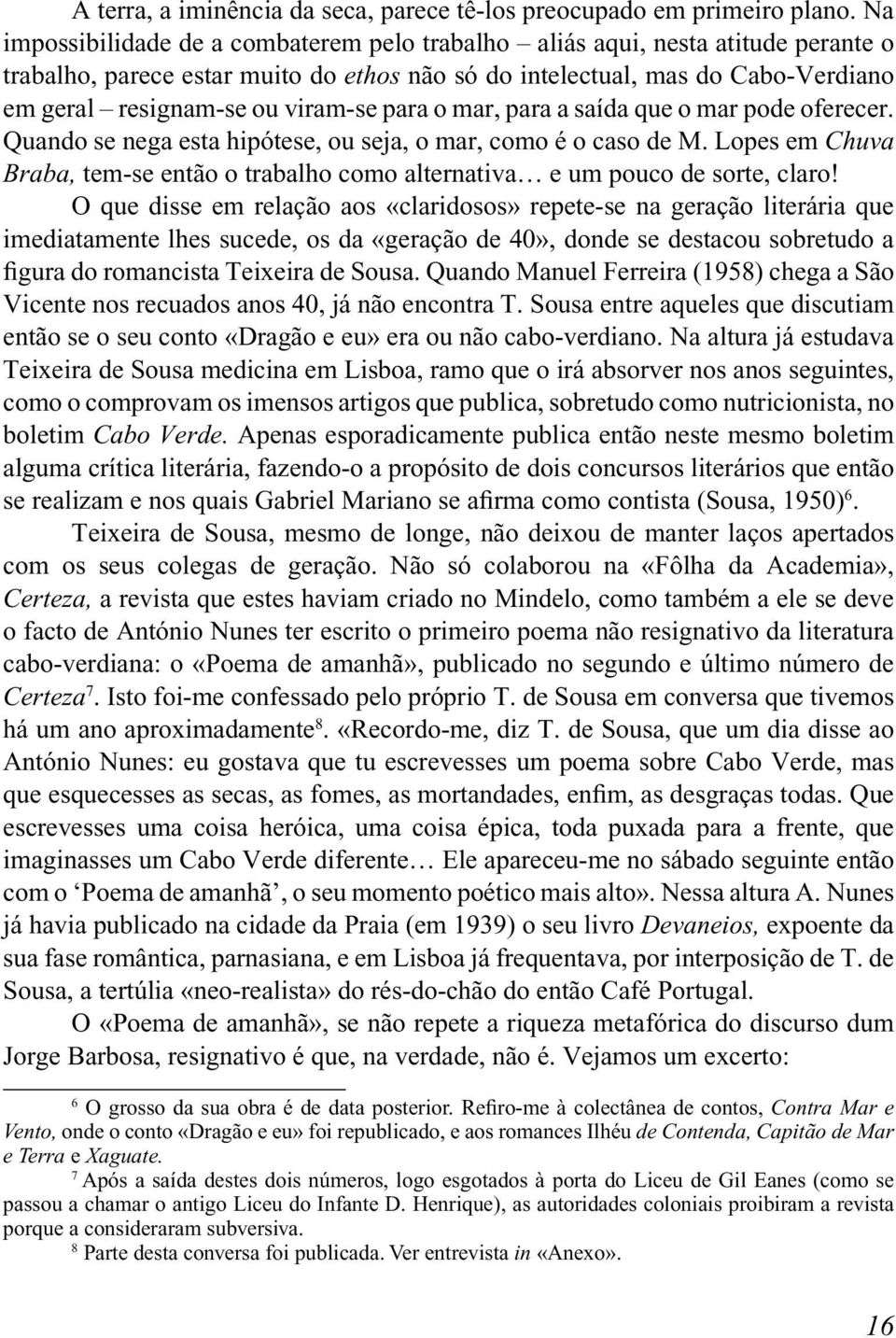 para o mar, para a saída que o mar pode oferecer. Quando se nega esta hipótese, ou seja, o mar, como é o caso de M.