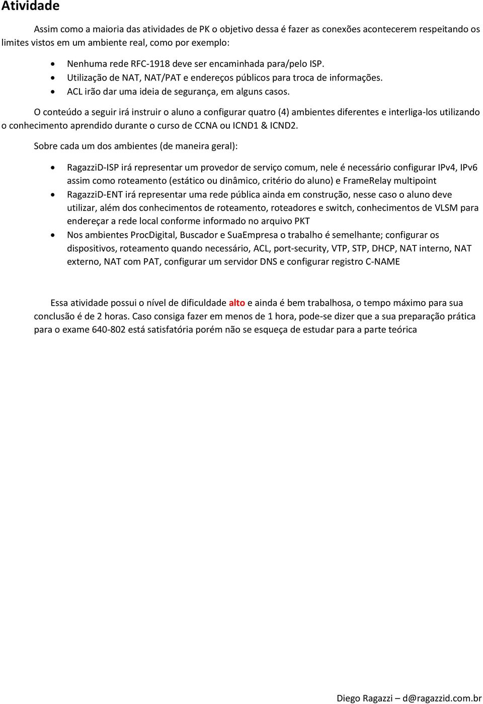 O conteúdo a seguir irá instruir o aluno a configurar quatro (4) ambientes diferentes e interliga-los utilizando o conhecimento aprendido durante o curso de CCNA ou ICND1 & ICND2.